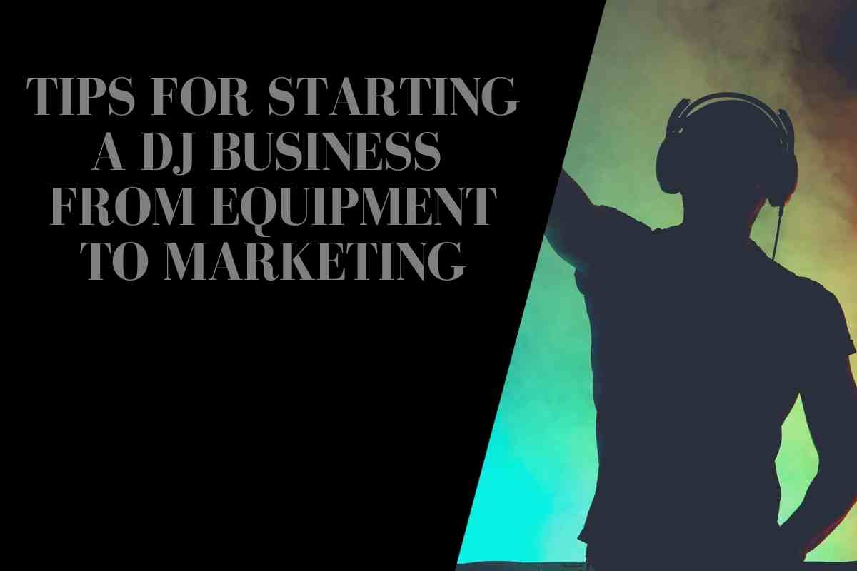 Tips for Starting a DJ Business - Everything From Setting Up Equipment to Marketing